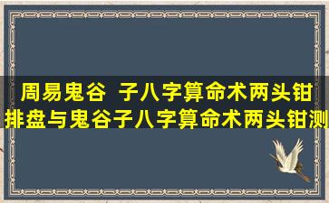 周易鬼谷  子八字算命术两头钳排盘与鬼谷子八字算命术两头钳测算有何区别